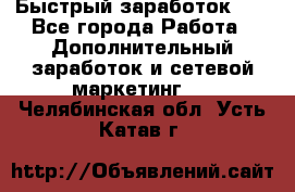!!!Быстрый заработок!!! - Все города Работа » Дополнительный заработок и сетевой маркетинг   . Челябинская обл.,Усть-Катав г.